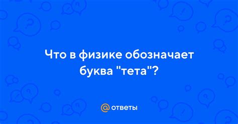 Ответы Mail: Что в физике обозначает буква "тета"?