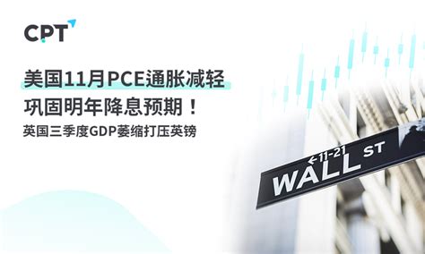 Cpt Markets：美国11月pce通胀减轻巩固明年降息预期！英国三季度gdp萎缩打压英镑 知乎