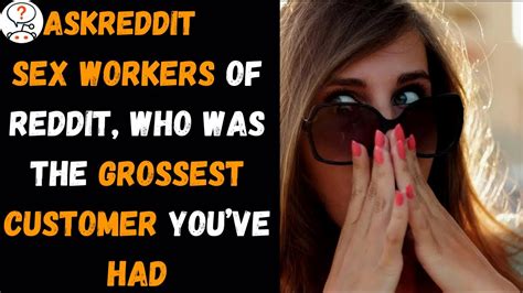 Sex Workers Of Reddit Who Was The Grossest Customer Youve Had R