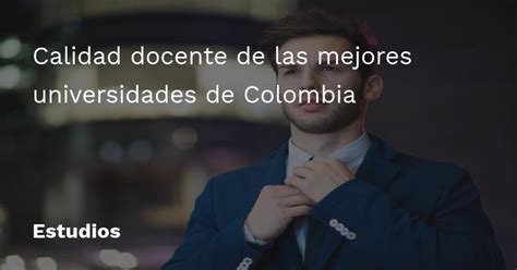 Calidad Docente De Las Mejores Universidades De Colombia Educarm