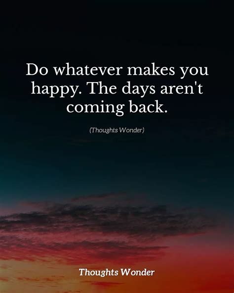 Do Whatever Makes You Happy The Days Aren T Coming Back Phrases