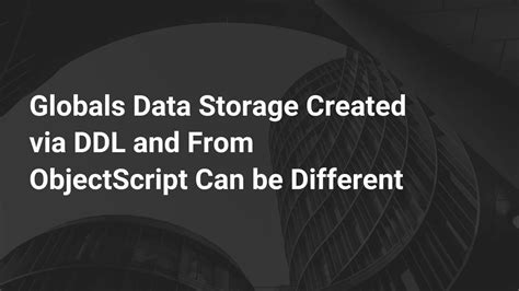 Global Data Storage Created Via Ddl And From Objectscript Can Be