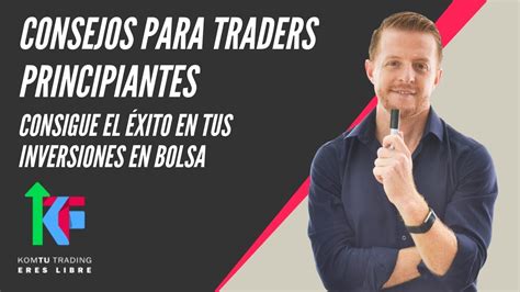 Consejos Para Traders Principiantes Consigue El Éxito En Tus