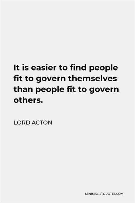 Lord Acton Quote It Is Easier To Find People Fit To Govern Themselves Than People Fit To Govern