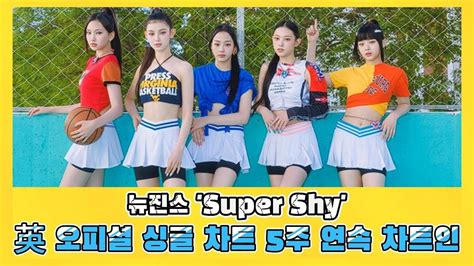 뉴진스 Super Shy 英 오피셜 싱글 차트 5주 연속 차트인 새로운 시작 Youtube