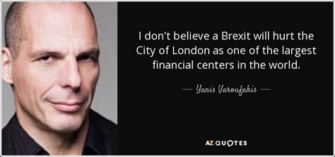 Yanis Varoufakis quote: I don't believe a Brexit will hurt the City of...