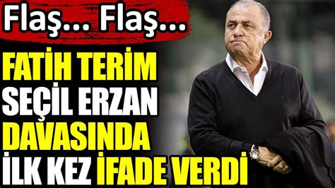 Son Dakika Fatih Terim Se Il Erzan Davas Nda Ilk Kez Ifade Verdi