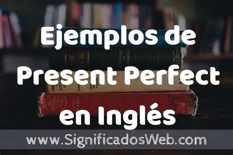 Ejemplos De Present Perfect En Ingl S Caracter Sticas Que Es