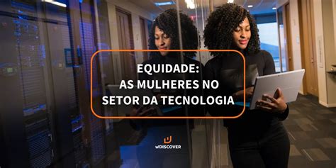 Equidade As Mulheres No Setor Da Tecnologia WDISCOVER