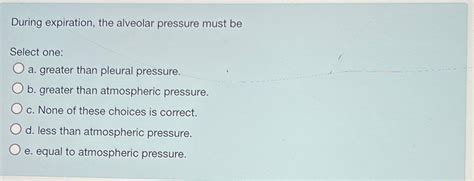 Solved During Expiration The Alveolar Pressure Must Chegg