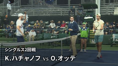 男子テニスatpツアー2023 マスターズ1000 インディアンウェルズ シングルス2回戦 Kハチャノフ Vs Oオッテger