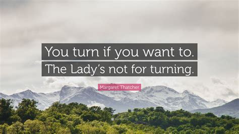 Margaret Thatcher Quote You Turn If You Want To The Ladys Not For