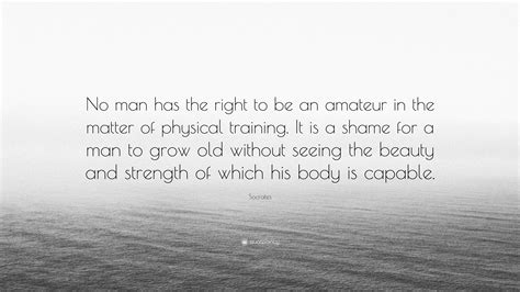 Socrates Quote No Man Has The Right To Be An Amateur In The Matter Of