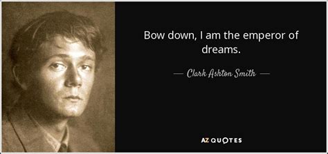 Clark Ashton Smith quote: Bow down, I am the emperor of dreams.