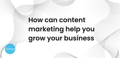 How Can Content Marketing Help You Grow Your Business Tomaque Digital