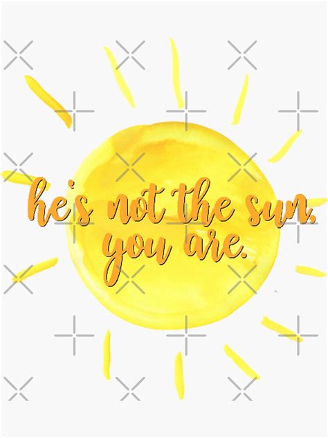 He S Not The Sun You Are Sticker By Carowilson Redbubble