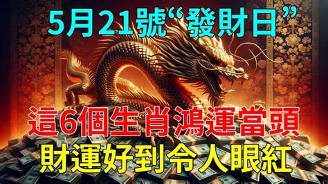 發財了转运了！5月21號“發財日”，這6個生肖鴻運當頭要發財了！財運好到令人眼紅！橫財大發，必中頭獎！尤其是第一名！快看看是你嗎？ Youtube