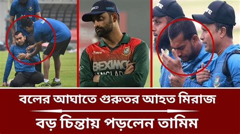 বলের আঘাতে গুরুতর আহত মিরাজ ক্যারিয়ার হুমকির মুখে বড় চিন্তায়