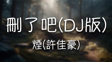 煙 許佳豪 《刪了吧（dj版）》｜要不你還是把我刪了吧 我咬緊牙關命令我發出這句話【動態歌詞lyrics】 Youtube