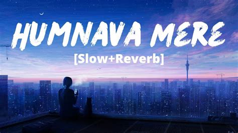 Humnava Mere Slowed Reverb Jubin Nautiyal Manoj Muntashir Rocky