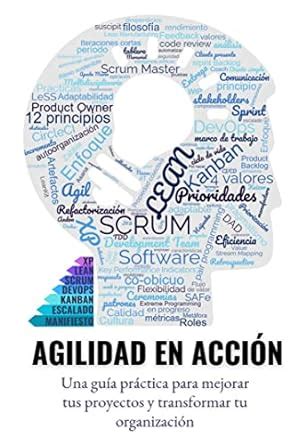 Agilidad en Acción Una guía práctica para mejorar tus proyectos y