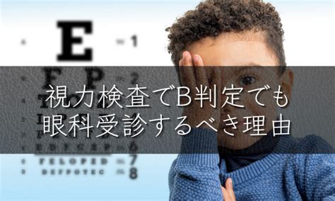 【学校検診の視力検査でb判定】眼科に連れて行かない4つのデメリット 視能訓練士が教える 視生活の処方箋