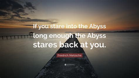 Friedrich Nietzsche Quote: “If you stare into the Abyss long enough the Abyss stares back at you.”