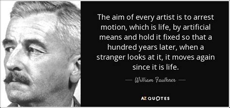 William Faulkner Quote The Aim Of Every Artist Is To Arrest Motion