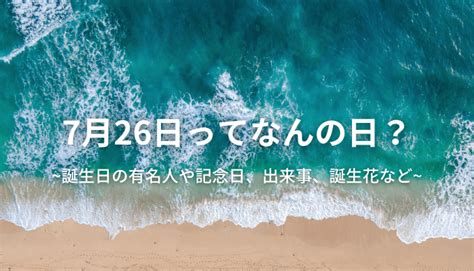 7月26日って何の日？誕生日の有名人や記念日、出来事、誕生花など 今日はなんの日