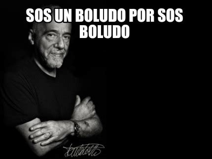 Meme Creator Funny Sos Un Boludo Por Sos Boludo Meme Generator At