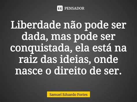 ⁠liberdade Não Pode Ser Dada Mas Samuel Eduardo Fortes Pensador