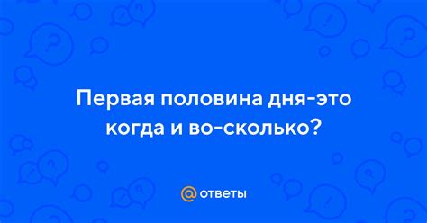 Первая половина дня-это когда и во-сколько? | Ответы Mail