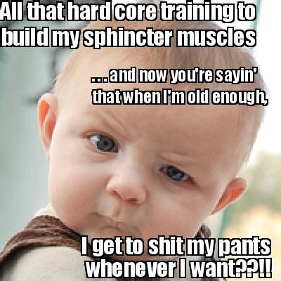 Meme Creator Funny All That Hard Core Training To Build My Sphincter