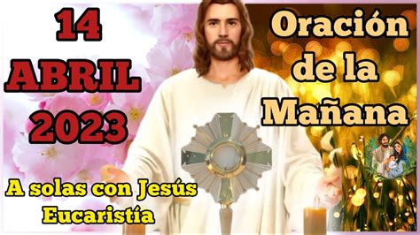 Oración de la mañana del dia 14 de abril 2023 Buenos dias mi Jesus A