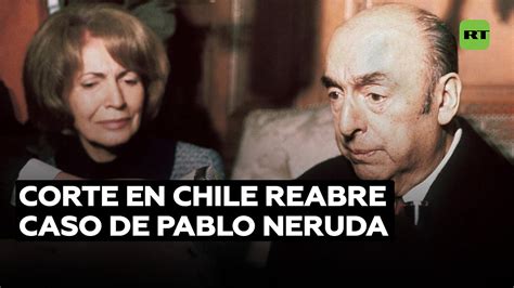 Corte De Chile Ordena Reabrir Investigación Por Muerte De Pablo Neruda