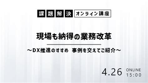 現場も納得の業務改革 ～dx推進のすすめ 事例を交えてご紹介～ │ 現場も納得の業務改革 ～dx推進のすすめ 事例を交えてご紹介～