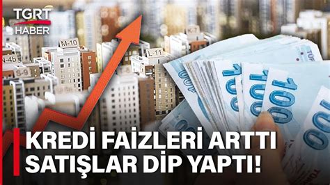 Konut Kredisi Faizleri Yükseldi Satışlar Dip Yaptı 1 Milyon TL nin