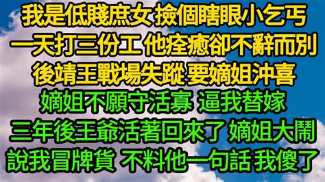 我是低賤庶女 撿個瞎眼小乞丐 一天打三份工 他痊癒卻不辭而別，後靖王戰場失蹤 要嫡姐沖喜，嫡姐不願守活寡逼我替嫁，三年後王爺活著回來了 嫡姐大鬧說我冒牌貨，不料他一句話 我傻了 Youtube