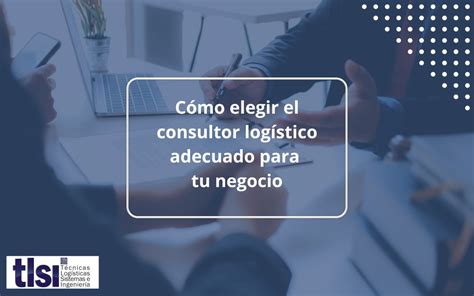 Cómo elegir el consultor logístico adecuado para tu negocio TLSI