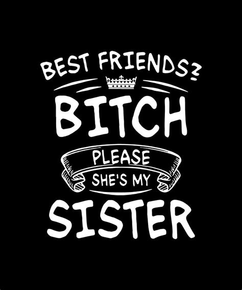 Best Friends Bitch Please Shes My Sister Digital Art By Riley Casimaty