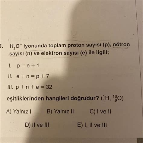 H₂O+ iyonunda toplam proton sayısı (p), nötron sayısı (n) ve elektron ...