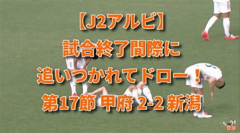 【j2アルビ】試合終了間際に追いつかれてドロー！ 第17節 甲府 2 2 新潟