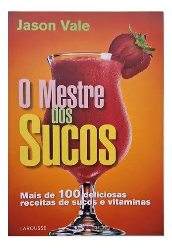 O Mestre Dos Sucos Mais De 100 Deliciosas Receitas De Sucos E