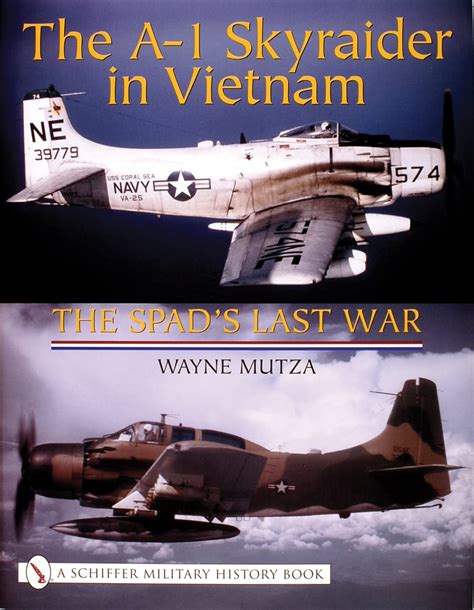 The A 1 Skyraider In Vietnam The Spads Last War Schiffer Military