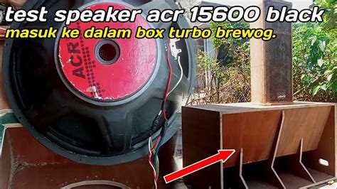 Test Speaker Acr 15600 Masuk Ke Dalam Box Turbo Brewog Gimana