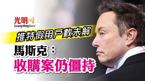 推特假用戶數疑問未解 馬斯克：收購案仍僵持 國際 2022 06 22 光明日报