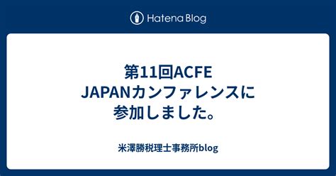 第11回acfe Japanカンファレンスに参加しました。 米澤勝税理士事務所blog