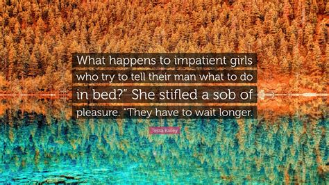 Tessa Bailey Quote What Happens To Impatient Girls Who Try To Tell