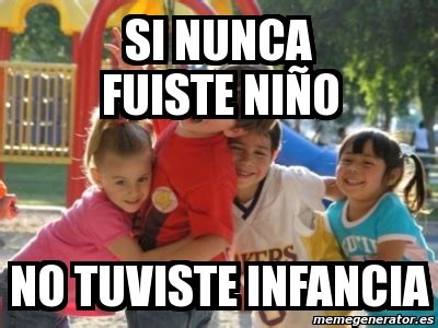 Meme Personalizado Si Nunca Fuiste Ni O No Tuviste Infancia