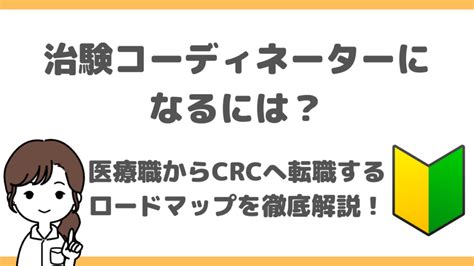 【治験コーディネーターになるには？】未経験からcrcへ転職するロードマップを徹底解説！